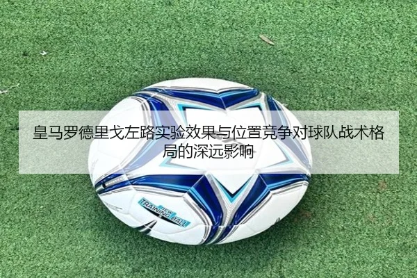 皇马罗德里戈左路实验效果与位置竞争对球队战术格局的深远影响