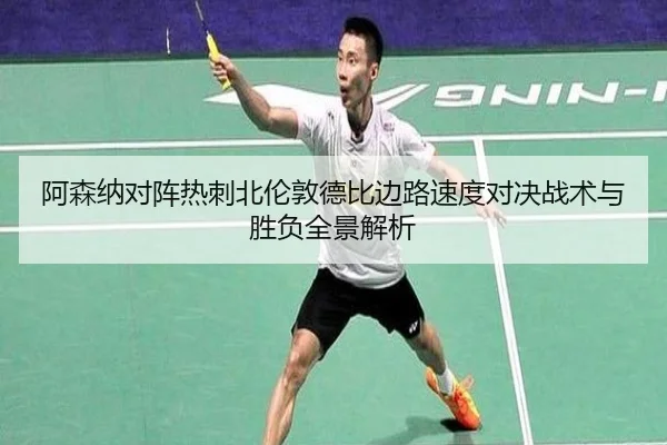 阿森纳对阵热刺北伦敦德比边路速度对决战术与胜负全景解析